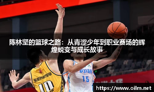 陈林坚的篮球之路：从青涩少年到职业赛场的辉煌蜕变与成长故事