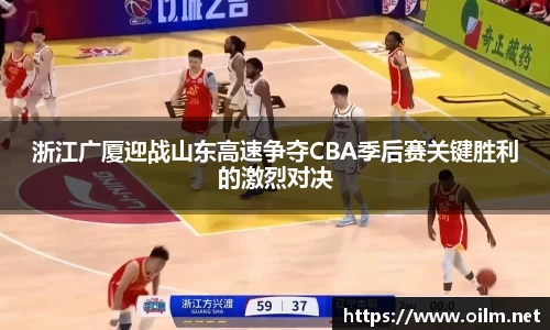 浙江广厦迎战山东高速争夺CBA季后赛关键胜利的激烈对决